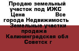 Продаю земельный  участок под ИЖС › Цена ­ 2 150 000 - Все города Недвижимость » Земельные участки продажа   . Калининградская обл.,Советск г.